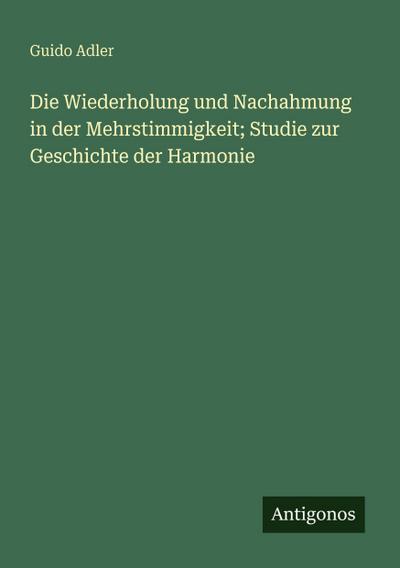 Die Wiederholung und Nachahmung in der Mehrstimmigkeit; Studie zur Geschichte der Harmonie
