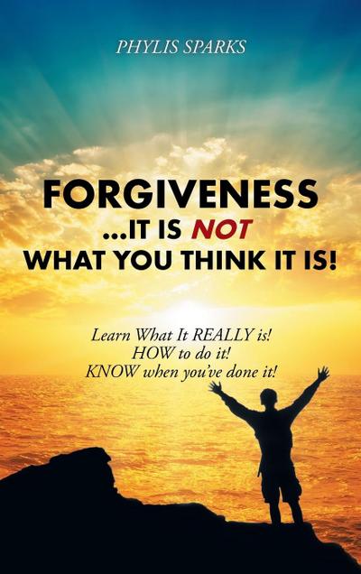 Forgiveness ... It Is NOT What You Think It Is!
