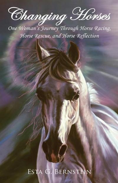 Changing Horses: One Woman’s Journey through Horse Racing, Horse Rescue, and Horse Reflection