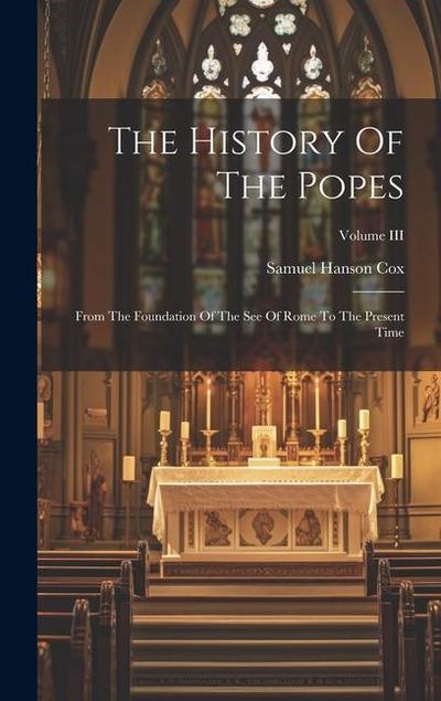 The History Of The Popes: From The Foundation Of The See Of Rome To The Present Time; Volume III