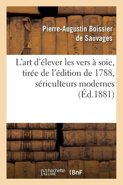 L’Art d’Élever Les Vers À Soie Nouvelle Édition, Tirée de l’Édition de 1788, Sériculteurs Modernes