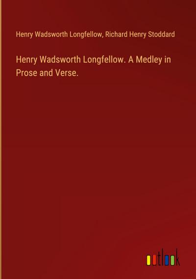 Henry Wadsworth Longfellow. A Medley in Prose and Verse.