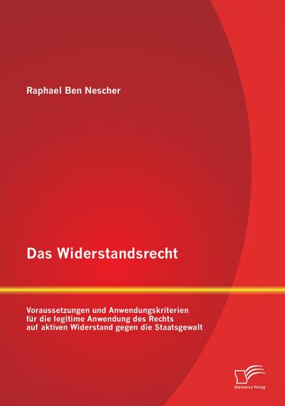Das Widerstandsrecht: Voraussetzungen und Anwendungskriterien für die legitime Anwendung des Rechts auf aktiven Widerstand gegen die Staatsgewalt
