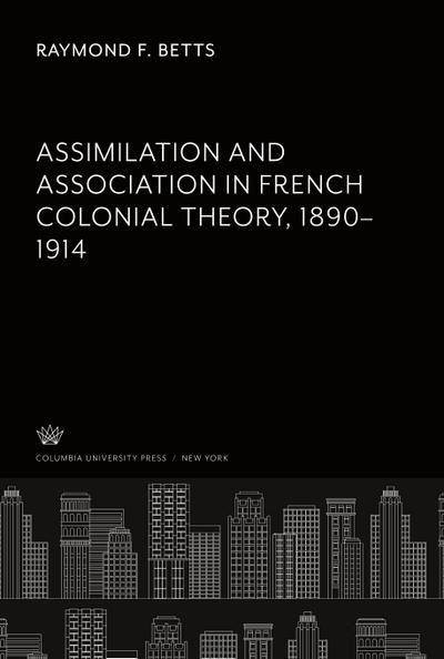 Assimilation and Association in French Colonial Theory 1890¿1914