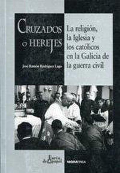 Cruzados o herejes : la religión, la iglesia y los católicos en la Galicia de la Guerra Civil