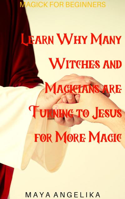 Learn Why Many Witches and Magicians are Turning to Jesus for More Magic (Magick for Beginners, #5)
