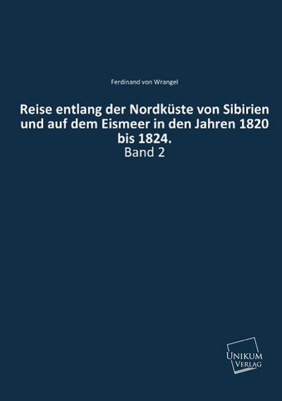 Reise entlang der Nordküste von Sibirien und auf dem Eismeer in den Jahren 1820 bis 1824.Bd.2