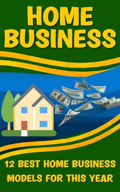 Home Business: Unlocking the Secrets to Building a Successful and Profitable Home-Based Business