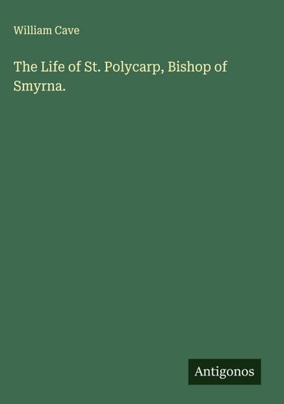 The Life of St. Polycarp, Bishop of Smyrna.