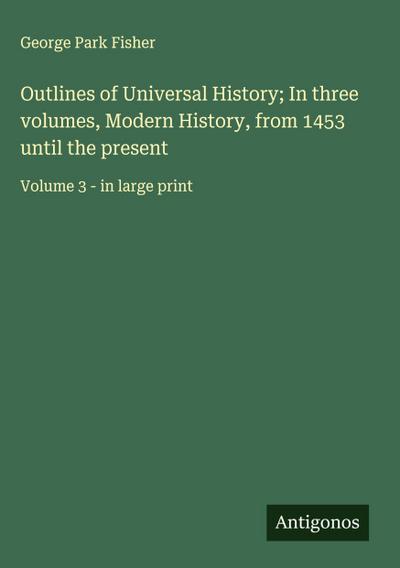 Outlines of Universal History; In three volumes, Modern History, from 1453 until the present