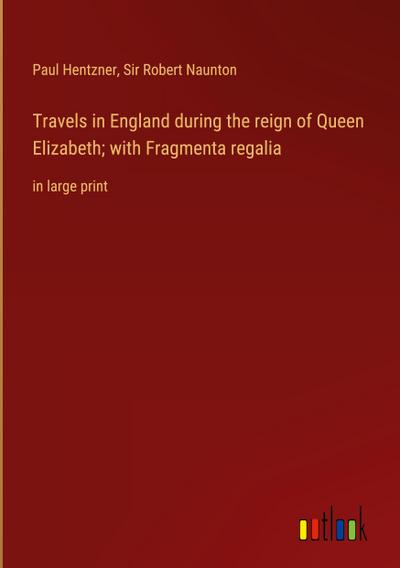Travels in England during the reign of Queen Elizabeth; with Fragmenta regalia