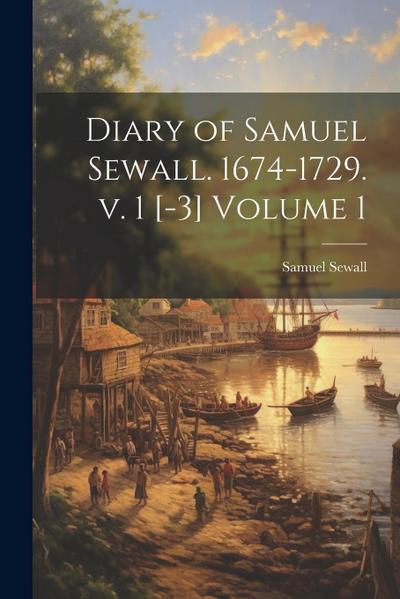 Diary of Samuel Sewall. 1674-1729. v. 1 [-3] Volume 1