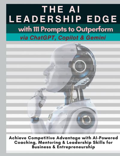 The AI Leadership Edge via ChatGPT, Copilot & Gemini with 111 Prompts to Outperform