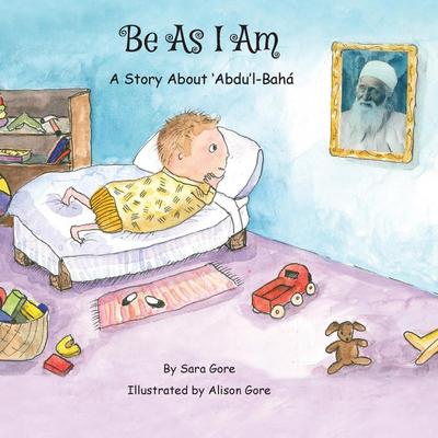 Be As I Am - A Story About ’Abdu’l-Bahá