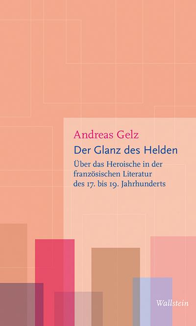 Der Glanz des Helden: Über das Heroische in der französischen Literatur des 17. bis 19. Jahrhunderts (Figurationen des Heroischen)