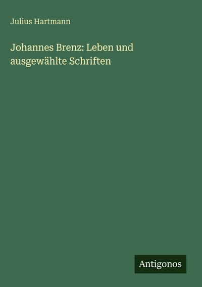 Johannes Brenz: Leben und ausgewählte Schriften