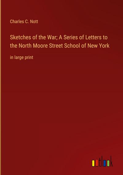 Sketches of the War; A Series of Letters to the North Moore Street School of New York