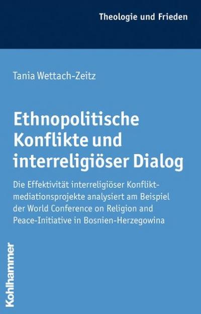 Ethnopolitische Konflikte und interreligiöser Dialog: Die Effektivität interreligiöser Konfliktmediationsprojekte analysiert am Beispiel der World (Theologie Und Frieden, Band 33)