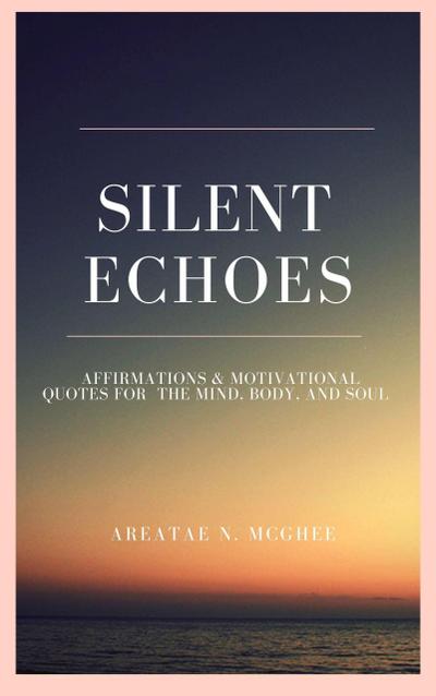 Silent Echoes: Affirmations & Motivational Quotes  For The Mind, Body & Soul
