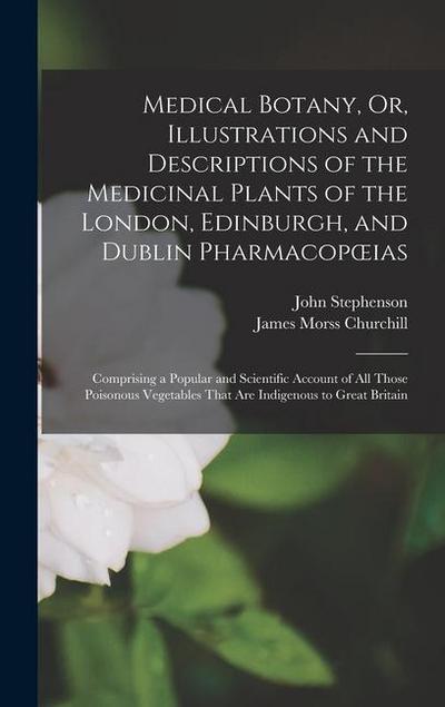 Medical Botany, Or, Illustrations and Descriptions of the Medicinal Plants of the London, Edinburgh, and Dublin Pharmacopoeias