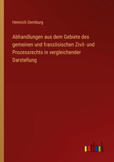 Abhandlungen aus dem Gebiete des gemeinen und französischen Zivil- und Prozessrechts in vergleichender Darstellung