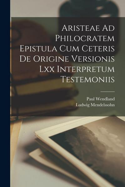 Aristeae Ad Philocratem Epistula Cum Ceteris De Origine Versionis Lxx Interpretum Testemoniis