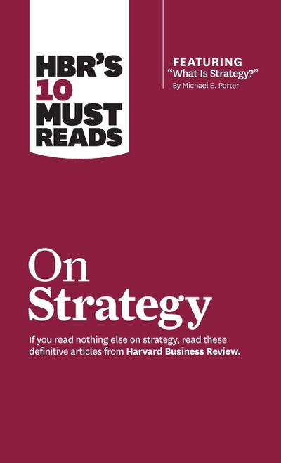 Hbr’s 10 Must Reads on Strategy (Including Featured Article What Is Strategy? by Michael E. Porter)