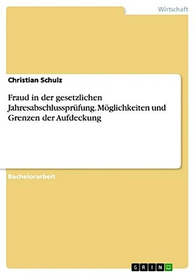 Fraud in der gesetzlichen Jahresabschlussprüfung. Möglichkeiten und Grenzen der Aufdeckung