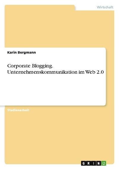 Corporate Blogging. Unternehmenskommunikation im Web 2.0