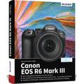 Canon EOS R6 Mark III - Das umfangreiche Praxisbuch zu Ihrer Kamera