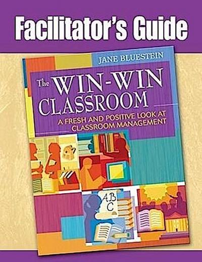 Facilitator’s Guide to The Win-Win Classroom: A Fresh and Positive Look at Classroom Management