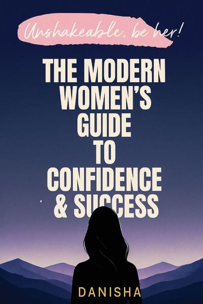 The Modern Women’s Guide to Confidence & Success - Unshakable, Be Her!