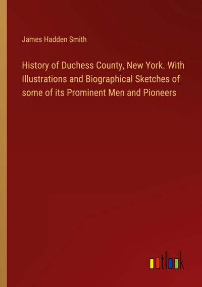 History of Duchess County, New York. With Illustrations and Biographical Sketches of some of its Prominent Men and Pioneers