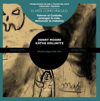 Henry Moore y Kathe Kollwitz : valorar el cuidado, proteger la vida, denunciar la violencia