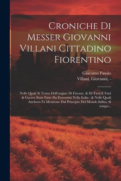 Croniche di Messer Giovanni Villani cittadino fiorentino: Nelle quali si tratta dell’origine di Firenze, & di tutti e fatti & guerre state fatte da Fi