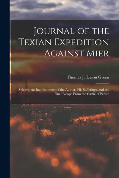 Journal of the Texian Expedition Against Mier: Subsequent Imprisonment of the Author; His Sufferings, and the Final Escape From the Castle of Perote