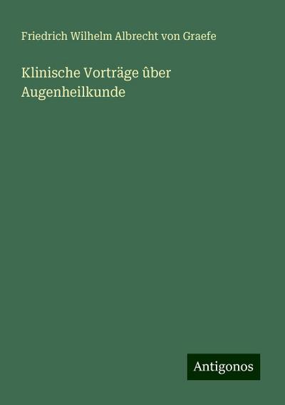 Graefe, F: Klinische Vorträge ûber Augenheilkunde