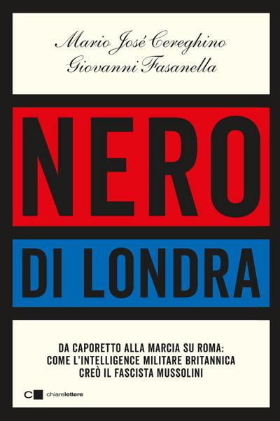 Nero di Londra. Da Caporetto alla marcia su Roma: come l’intelligence militare britannica creò il fascista Mussolini