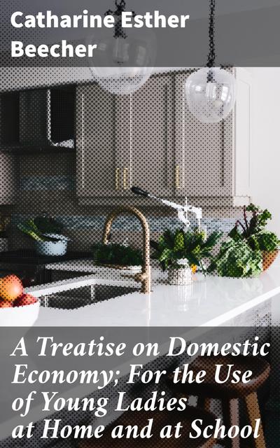 A Treatise on Domestic Economy; For the Use of Young Ladies at Home and at School (eBook, EPUB) - Catharine Esther Beecher