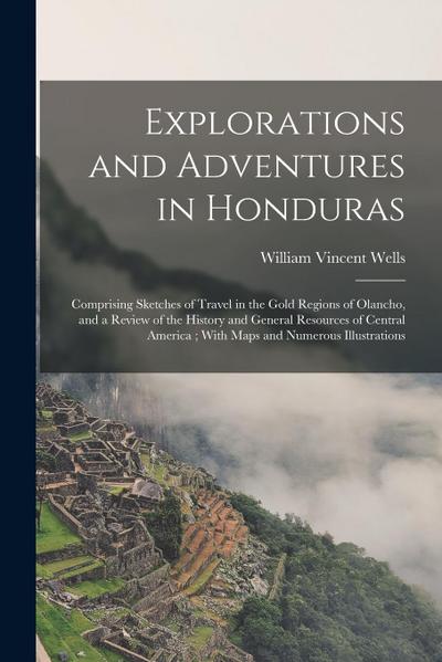 Explorations and Adventures in Honduras: Comprising Sketches of Travel in the Gold Regions of Olancho, and a Review of the History and General Resourc
