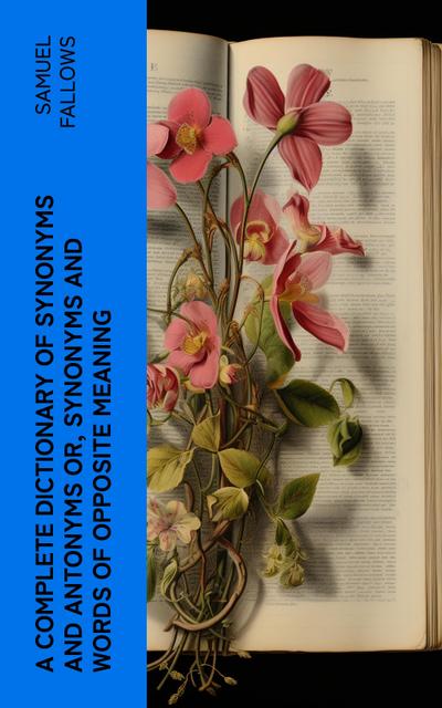A Complete Dictionary of Synonyms and Antonyms or, Synonyms and Words of Opposite Meaning