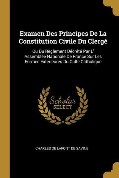 Examen Des Principes De La Constitution Civile Du Clergé: Ou Du Règlement Décrété Par L’ Assemblée Nationale De France Sur Les Formes Extérieures Du C