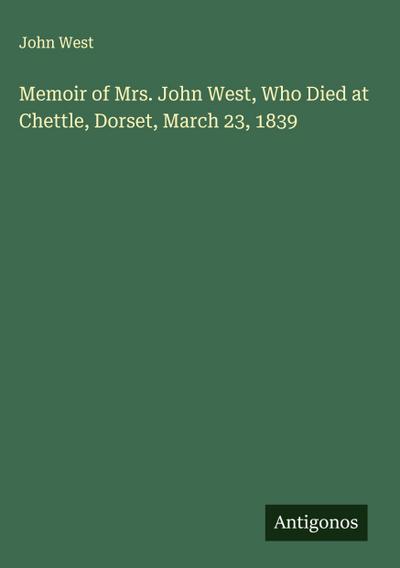 Memoir of Mrs. John West, Who Died at Chettle, Dorset, March 23, 1839