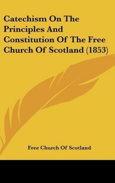 Catechism On The Principles And Constitution Of The Free Church Of Scotland (1853)