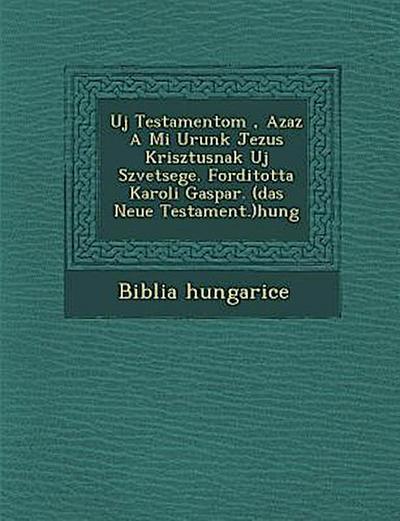Uj Testamentom, Azaz a Mi Urunk Jezus Krisztusnak Uj Sz Vetsege. Forditotta Karoli Gaspar. (Das Neue Testament.)Hung