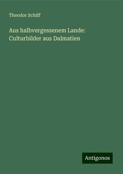 Schiff, T: Aus halbvergessenem Lande: Culturbilder aus Dalma