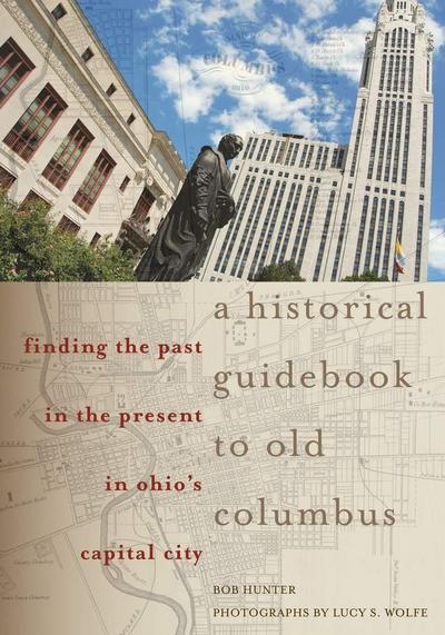 A Historical Guidebook to Old Columbus: Finding the Past in the Present in Ohio’s Capital City