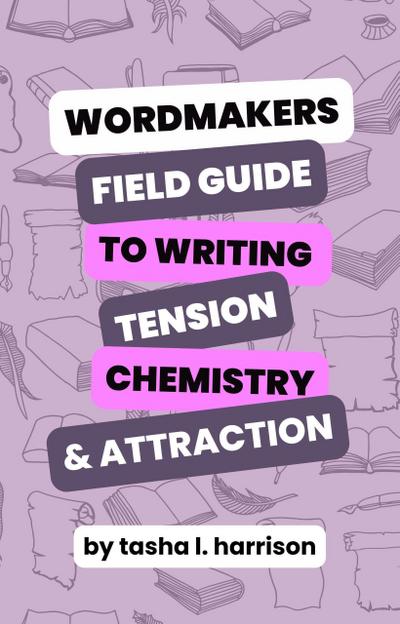 The Wordmakers Field Guide to Writing Tension, Chemistry, and Attraction In Romance