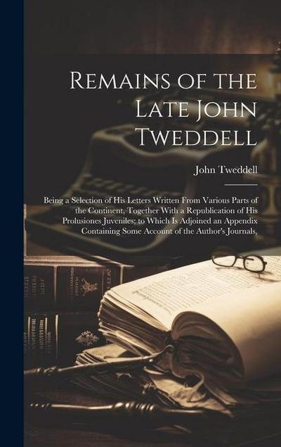 Remains of the Late John Tweddell: Being a Selection of His Letters Written From Various Parts of the Continent, Together With a Republication of His