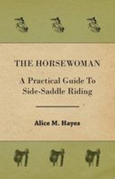 The Horsewoman - A Practical Guide To Side-Saddle Riding
